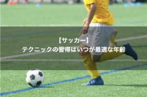 Read more about the article サッカーのテクニックの習得はいつが最適な年齢